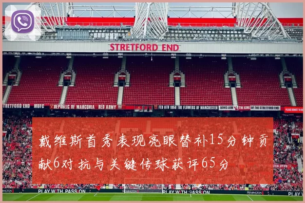 戴维斯首秀表现亮眼替补15分钟贡献6对抗与关键传球获评65分
