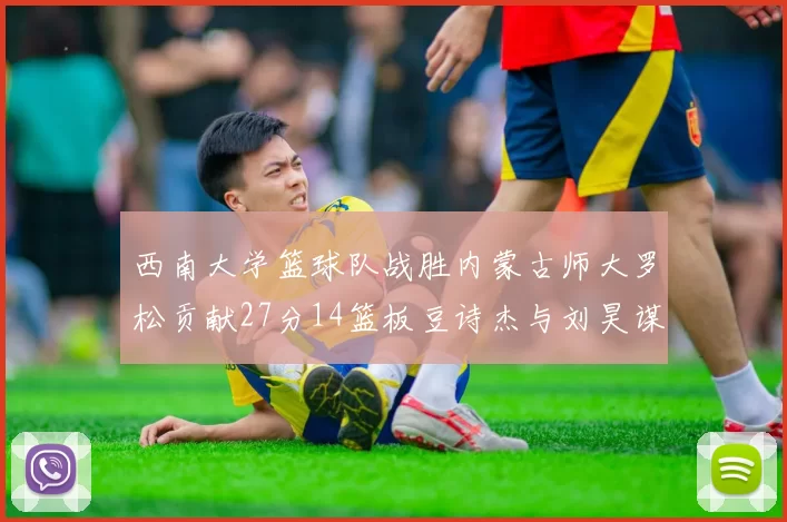 西南大学篮球队战胜内蒙古师大罗松贡献27分14篮板豆诗杰与刘昊谋表现出色