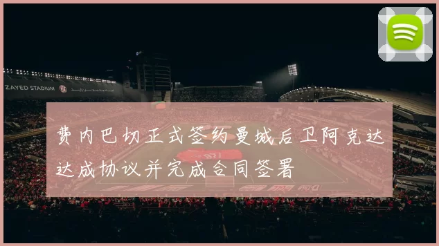 费内巴切正式签约曼城后卫阿克达达成协议并完成合同签署
