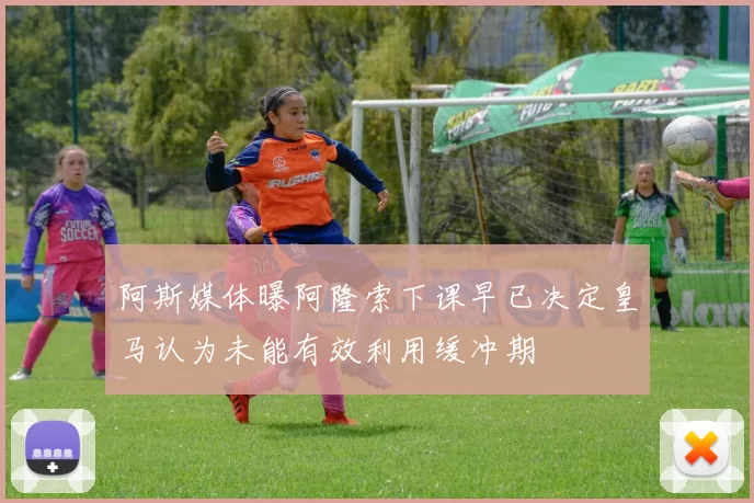 阿斯媒体曝阿隆索下课早已决定皇马认为未能有效利用缓冲期