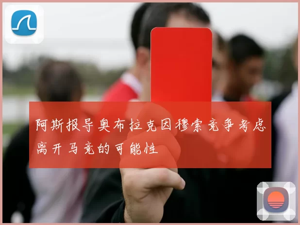 阿斯报导奥布拉克因穆索竞争考虑离开马竞的可能性