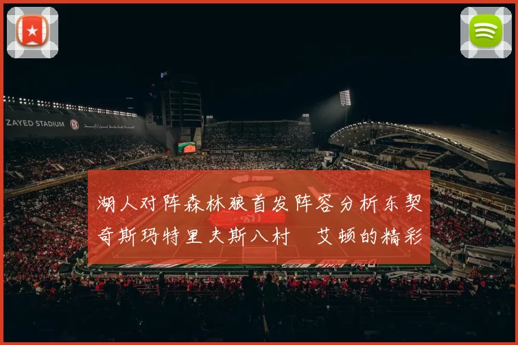 湖人对阵森林狼首发阵容分析东契奇斯玛特里夫斯八村塁艾顿的精彩表现