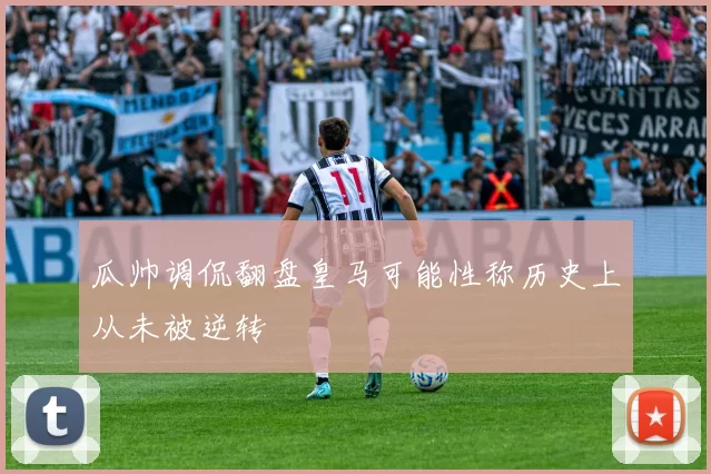 瓜帅调侃翻盘皇马可能性称历史上从未被逆转