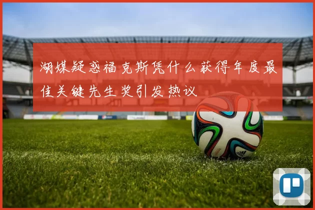 湖媒疑惑福克斯凭什么获得年度最佳关键先生奖引发热议